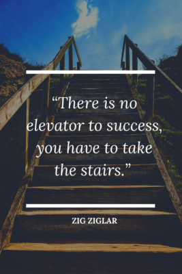 There is no elevator to success, You have to take the stairs